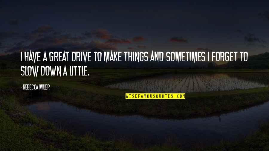 Little Things Quotes By Rebecca Miller: I have a great drive to make things