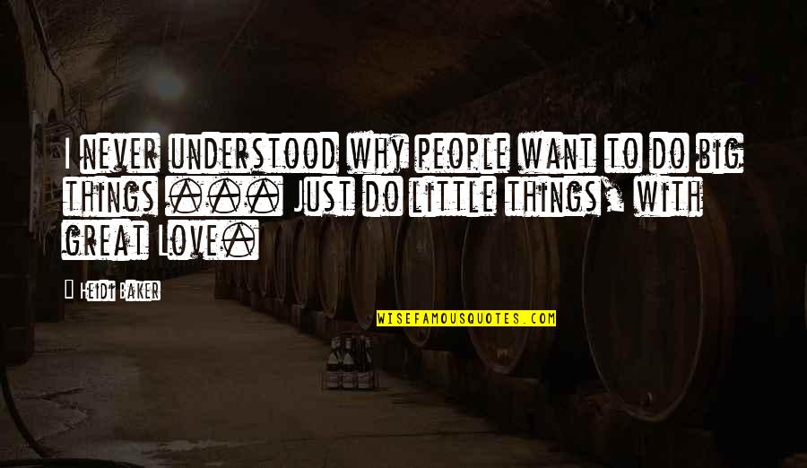 Little Things With Great Love Quotes By Heidi Baker: I never understood why people want to do