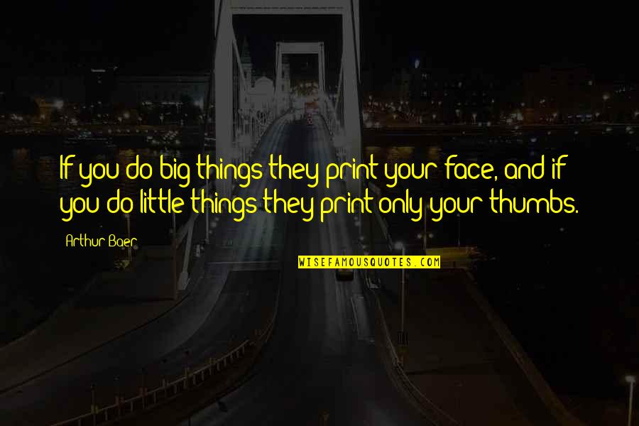 Little Things You Do Quotes By Arthur Baer: If you do big things they print your