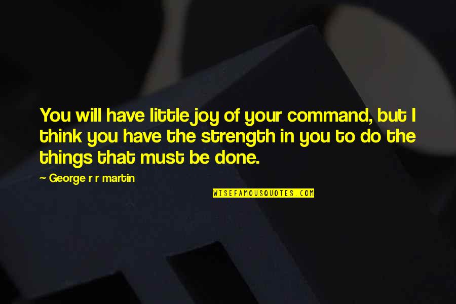 Little Things You Do Quotes By George R R Martin: You will have little joy of your command,