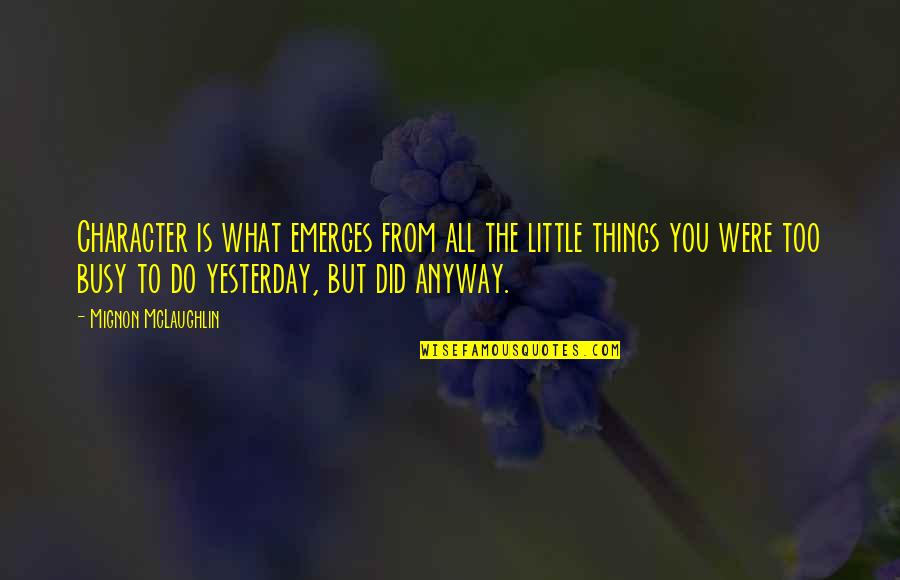 Little Things You Do Quotes By Mignon McLaughlin: Character is what emerges from all the little