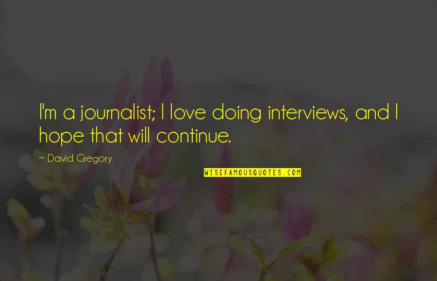 Little Tikes Quote Quotes By David Gregory: I'm a journalist; I love doing interviews, and