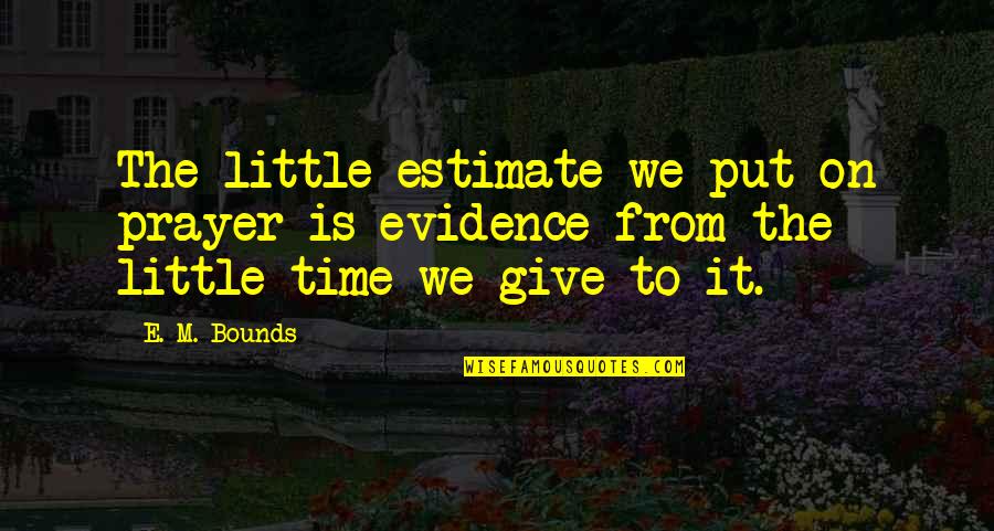 Little Time With You Quotes By E. M. Bounds: The little estimate we put on prayer is