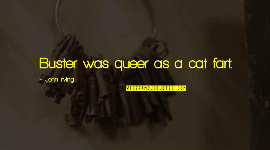 Little Toddler Girl Quotes By John Irving: Buster was queer as a cat fart. Little Toddler Girl Quotes By John Irving: Buster was queer as a cat fart.