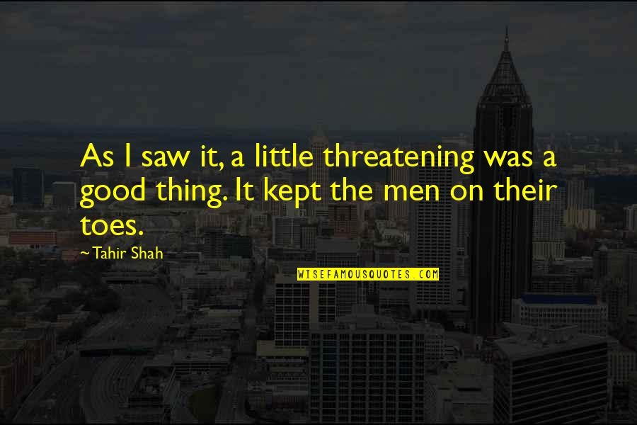 Little Toes Quotes By Tahir Shah: As I saw it, a little threatening was