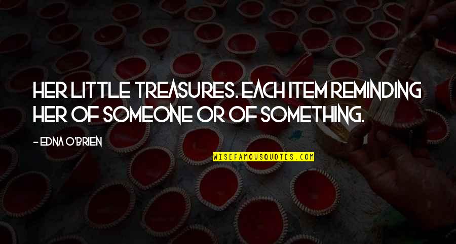 Little Treasures Quotes By Edna O'Brien: Her little treasures. Each item reminding her of
