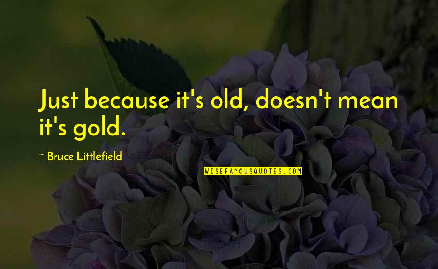 Littlefield Quotes By Bruce Littlefield: Just because it's old, doesn't mean it's gold. Littlefield Quotes By Bruce Littlefield: Just because it's old, doesn't mean it's gold.