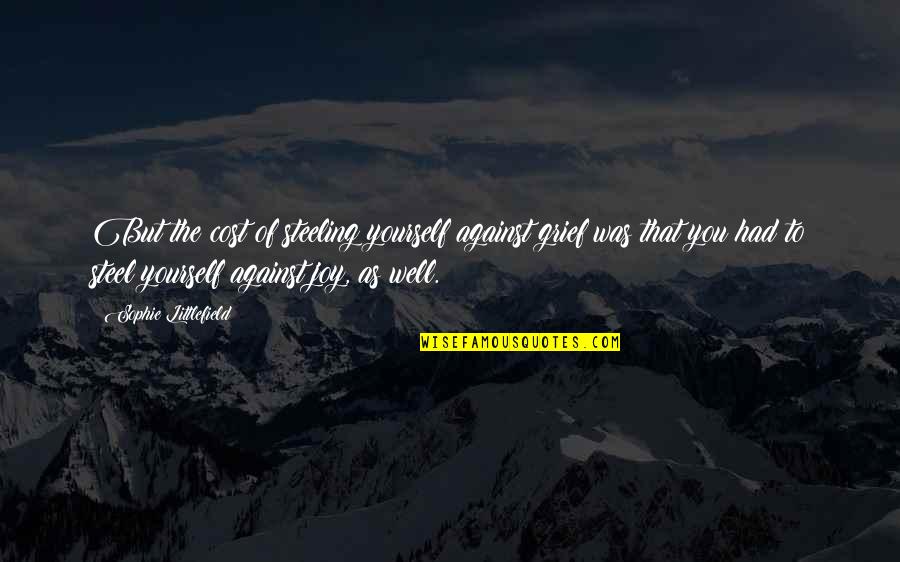 Littlefield Quotes By Sophie Littlefield: But the cost of steeling yourself against grief Littlefield Quotes By Sophie Littlefield: But the cost of steeling yourself against grief