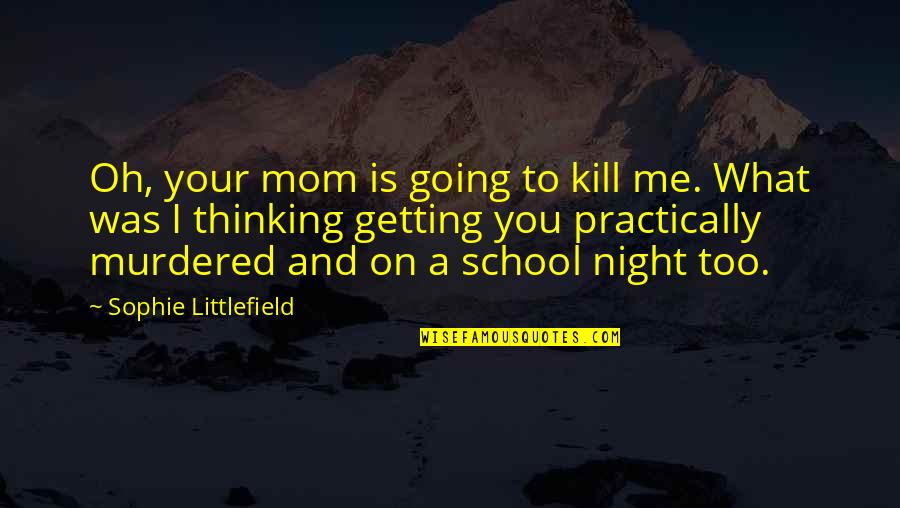 Littlefield Quotes By Sophie Littlefield: Oh, your mom is going to kill me. Littlefield Quotes By Sophie Littlefield: Oh, your mom is going to kill me.