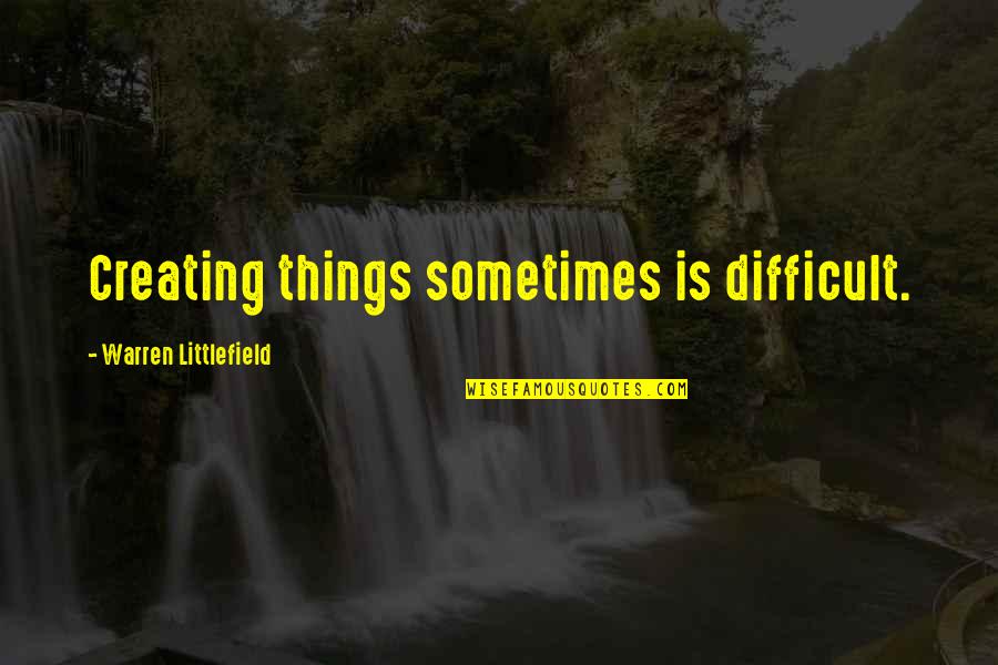 Littlefield Quotes By Warren Littlefield: Creating things sometimes is difficult. Littlefield Quotes By Warren Littlefield: Creating things sometimes is difficult.