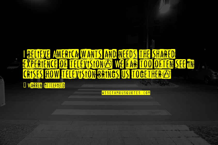 Littlefield Quotes By Warren Littlefield: I believe America wants and needs the shared Littlefield Quotes By Warren Littlefield: I believe America wants and needs the shared