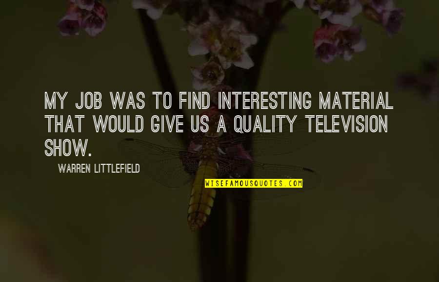Littlefield Quotes By Warren Littlefield: My job was to find interesting material that Littlefield Quotes By Warren Littlefield: My job was to find interesting material that