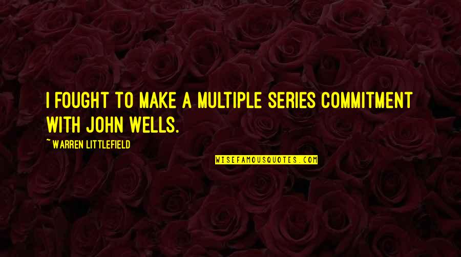 Littlefield Quotes By Warren Littlefield: I fought to make a multiple series commitment Littlefield Quotes By Warren Littlefield: I fought to make a multiple series commitment