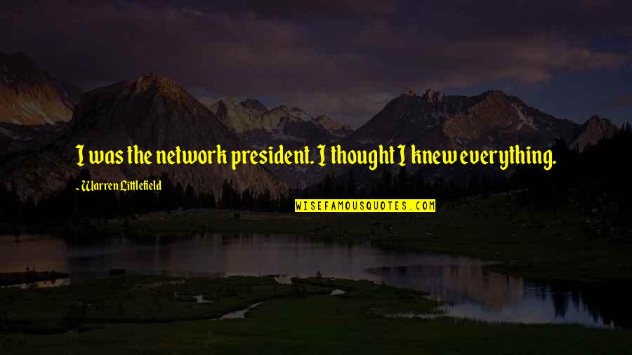 Littlefield Quotes By Warren Littlefield: I was the network president. I thought I Littlefield Quotes By Warren Littlefield: I was the network president. I thought I