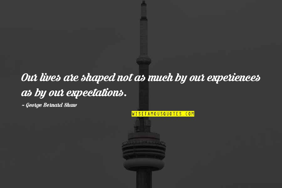 Littleford Winter Quotes By George Bernard Shaw: Our lives are shaped not as much by Littleford Winter Quotes By George Bernard Shaw: Our lives are shaped not as much by