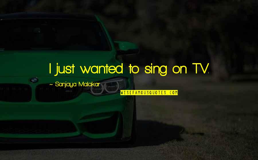 Littlekuriboh Quotes By Sanjaya Malakar: I just wanted to sing on TV. Littlekuriboh Quotes By Sanjaya Malakar: I just wanted to sing on TV.