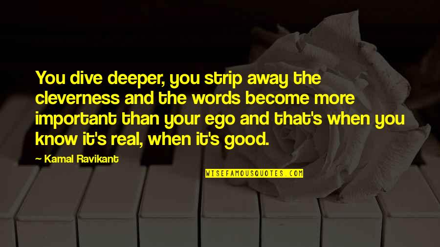 Littlenesses Quotes By Kamal Ravikant: You dive deeper, you strip away the cleverness