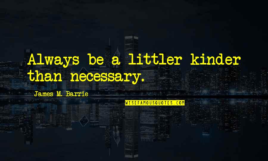 Littler Quotes By James M. Barrie: Always be a littler kinder than necessary. Littler Quotes By James M. Barrie: Always be a littler kinder than necessary.