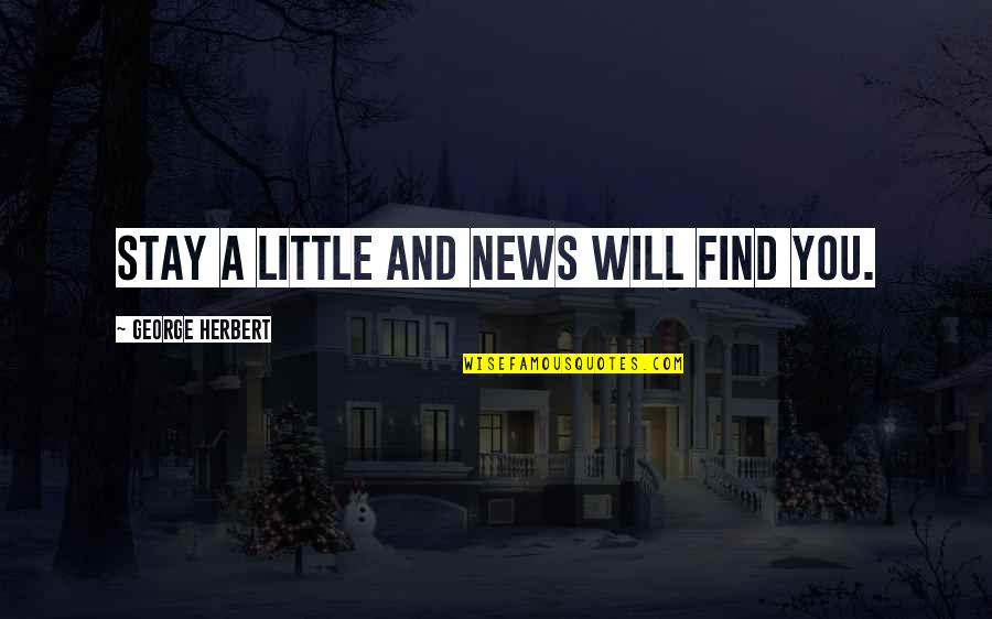 Littles Quotes By George Herbert: Stay a little and news will find you.