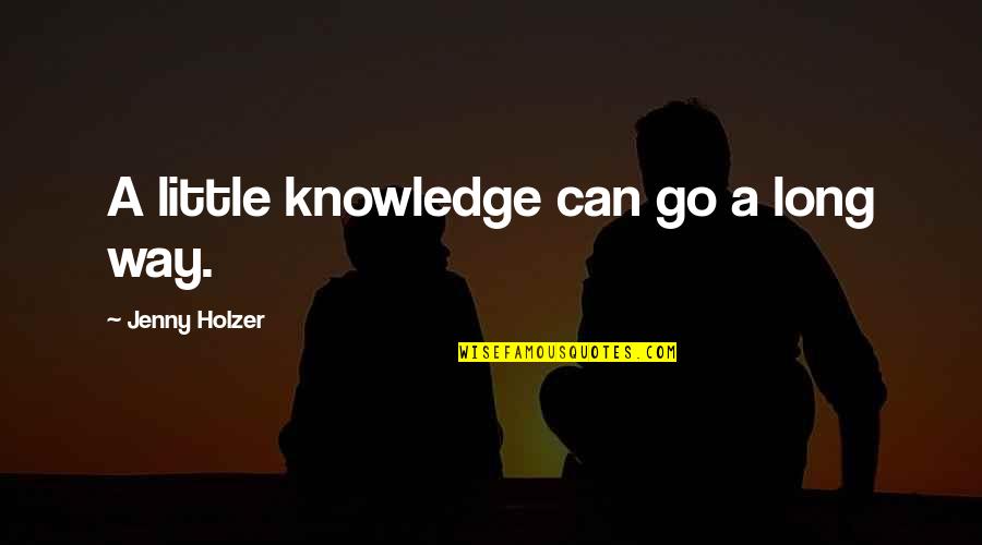 Littles Quotes By Jenny Holzer: A little knowledge can go a long way.