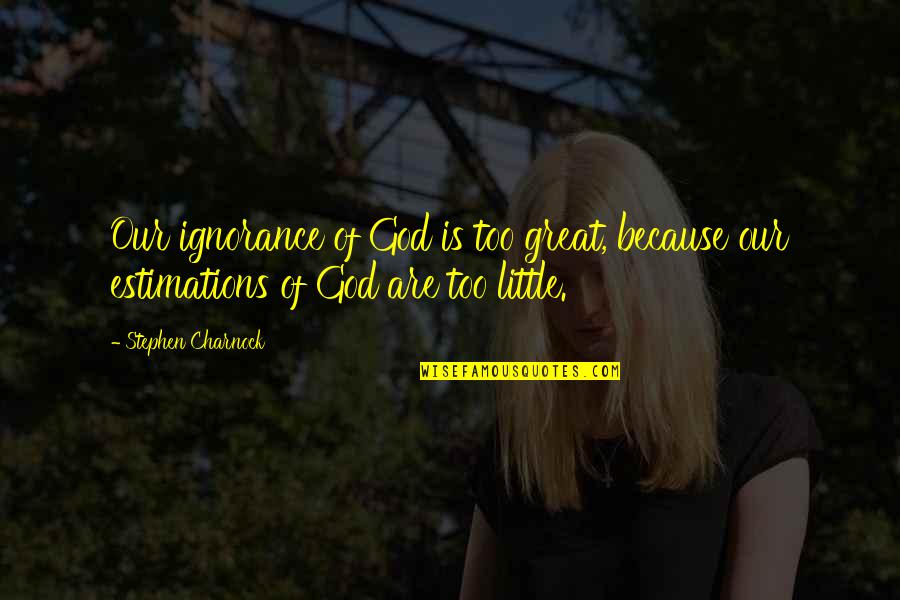 Littles Quotes By Stephen Charnock: Our ignorance of God is too great, because