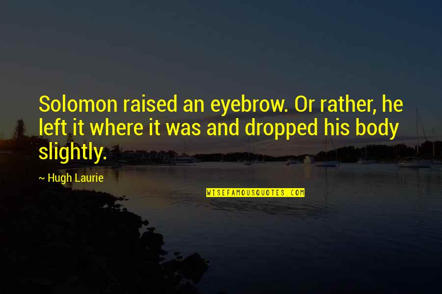 Littles Sorority Quotes By Hugh Laurie: Solomon raised an eyebrow. Or rather, he left Littles Sorority Quotes By Hugh Laurie: Solomon raised an eyebrow. Or rather, he left