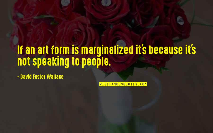 Littlestone Beach Quotes By David Foster Wallace: If an art form is marginalized it's because Littlestone Beach Quotes By David Foster Wallace: If an art form is marginalized it's because