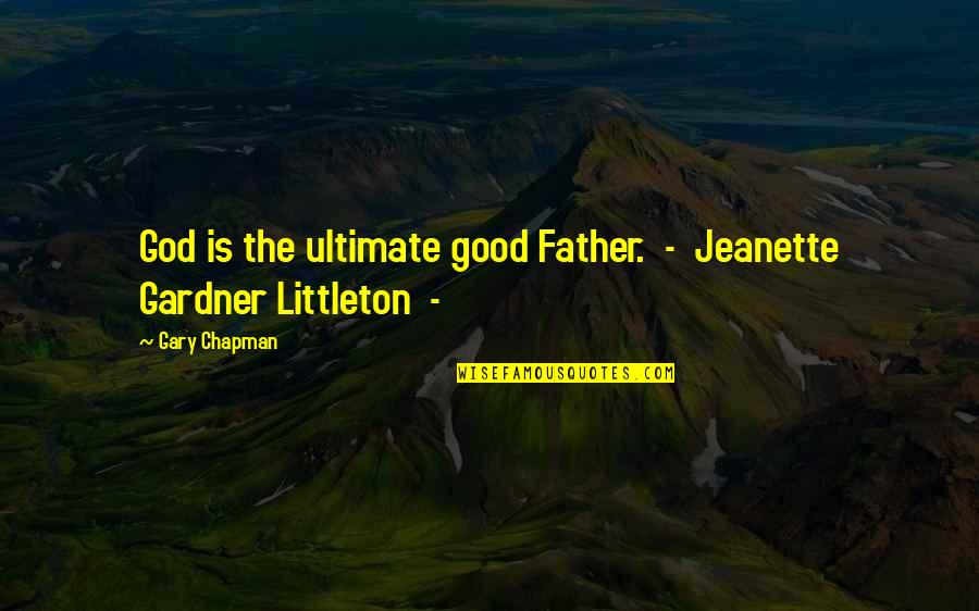 Littleton Quotes By Gary Chapman: God is the ultimate good Father. - Jeanette