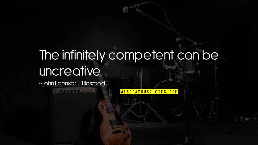 Littlewood's Quotes By John Edensor Littlewood: The infinitely competent can be uncreative.