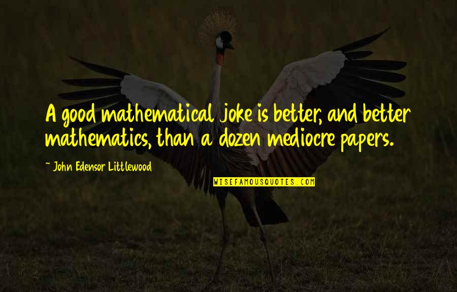 Littlewood's Quotes By John Edensor Littlewood: A good mathematical joke is better, and better