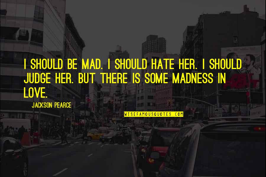Littleworth Gloucestershire Quotes By Jackson Pearce: I should be mad. I should hate her. Littleworth Gloucestershire Quotes By Jackson Pearce: I should be mad. I should hate her.