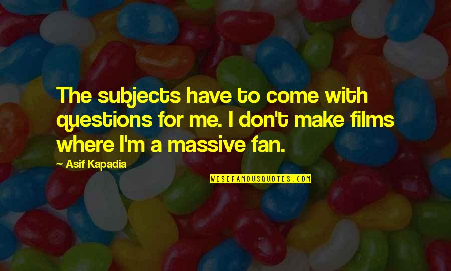 Litton Quotes By Asif Kapadia: The subjects have to come with questions for Litton Quotes By Asif Kapadia: The subjects have to come with questions for