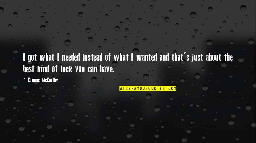 Littres Hernia Quotes By Cormac McCarthy: I got what I needed instead of what Littres Hernia Quotes By Cormac McCarthy: I got what I needed instead of what