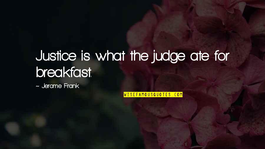 Litttle Quotes By Jerome Frank: Justice is what the judge ate for breakfast.