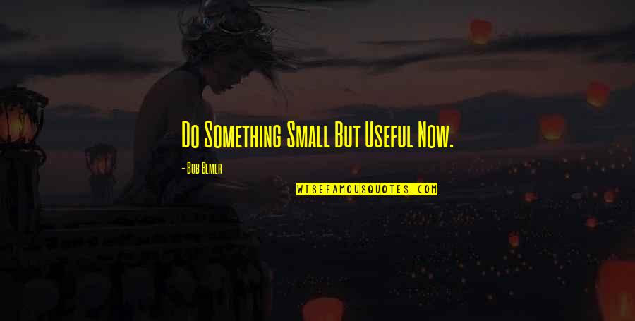 Litty Again Quotes By Bob Bemer: Do Something Small But Useful Now.