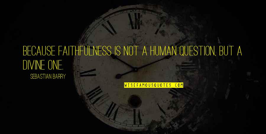 Liturgists Patreon Quotes By Sebastian Barry: Because faithfulness is not a human question, but Liturgists Patreon Quotes By Sebastian Barry: Because faithfulness is not a human question, but