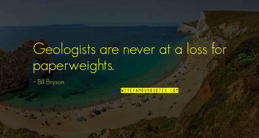 Liturgy For Divorce Quotes By Bill Bryson: Geologists are never at a loss for paperweights.
