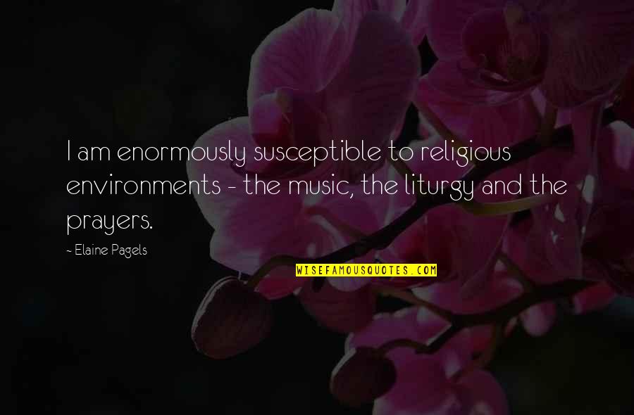 Liturgy Quotes By Elaine Pagels: I am enormously susceptible to religious environments -