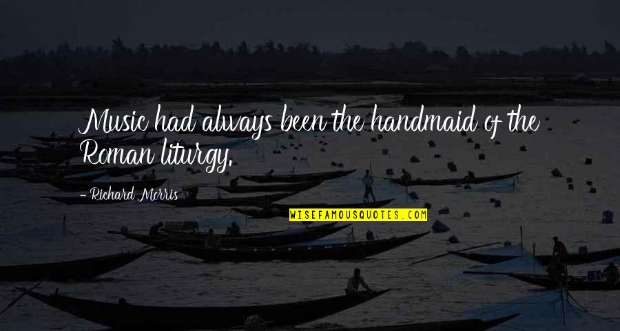 Liturgy Quotes By Richard Morris: Music had always been the handmaid of the Liturgy Quotes By Richard Morris: Music had always been the handmaid of the