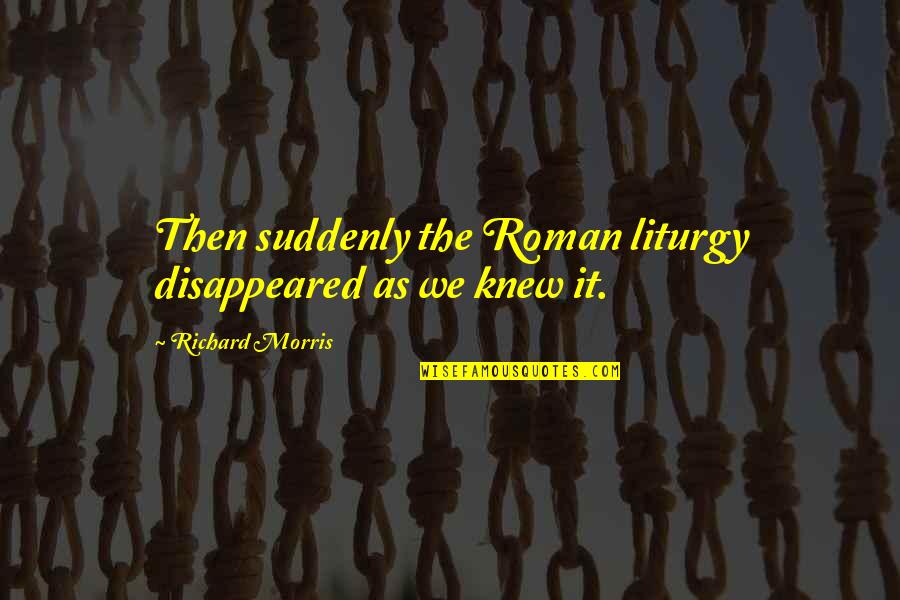 Liturgy Quotes By Richard Morris: Then suddenly the Roman liturgy disappeared as we Liturgy Quotes By Richard Morris: Then suddenly the Roman liturgy disappeared as we