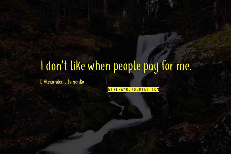 Litvinenko Quotes By Alexander Litvinenko: I don't like when people pay for me. Litvinenko Quotes By Alexander Litvinenko: I don't like when people pay for me.
