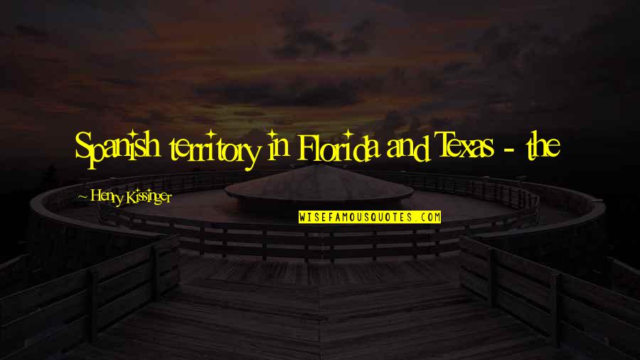 Litwack Quotes By Henry Kissinger: Spanish territory in Florida and Texas - the Litwack Quotes By Henry Kissinger: Spanish territory in Florida and Texas - the