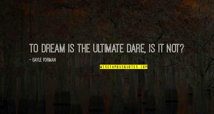 Lity Munshi Quotes By Gayle Forman: To dream is the ultimate dare, is it
