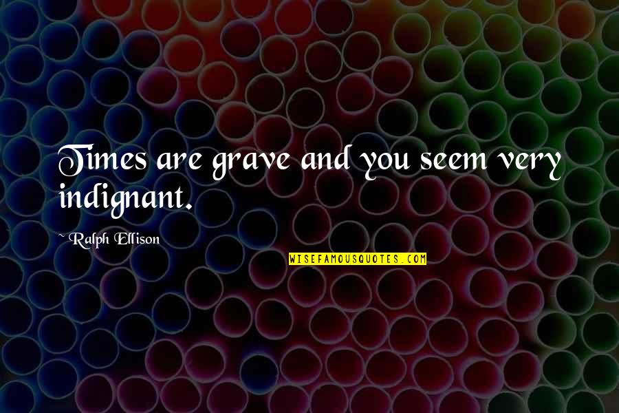 Litzi Quotes By Ralph Ellison: Times are grave and you seem very indignant. Litzi Quotes By Ralph Ellison: Times are grave and you seem very indignant.