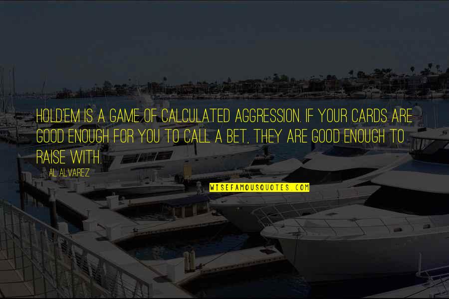 Litzsinger Woods Quotes By Al Alvarez: Hold'em is a game of calculated aggression. If Litzsinger Woods Quotes By Al Alvarez: Hold'em is a game of calculated aggression. If