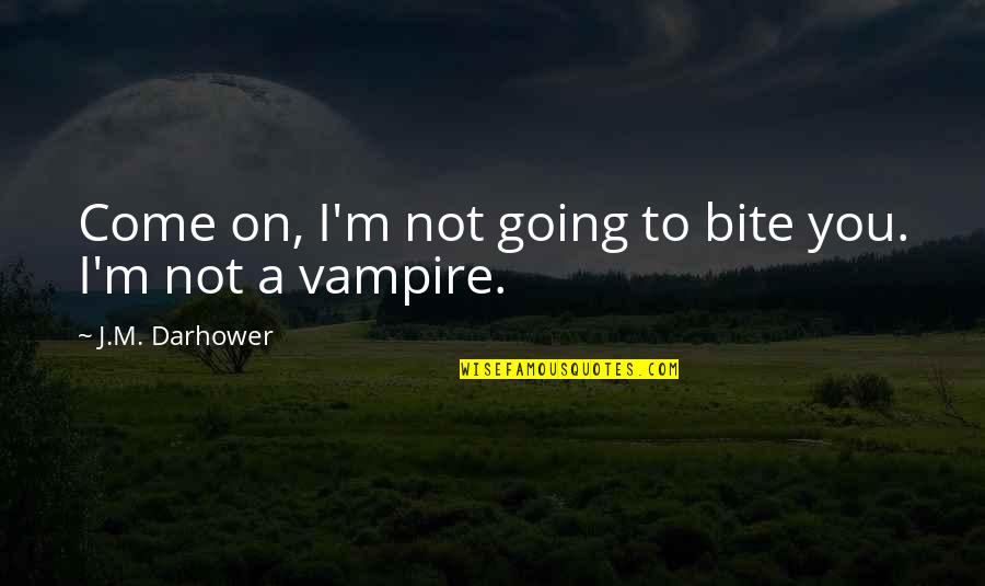 Litzsinger Woods Quotes By J.M. Darhower: Come on, I'm not going to bite you. Litzsinger Woods Quotes By J.M. Darhower: Come on, I'm not going to bite you.