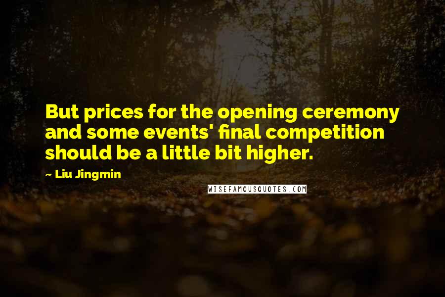 Liu Jingmin quotes: But prices for the opening ceremony and some events' final competition should be a little bit higher.