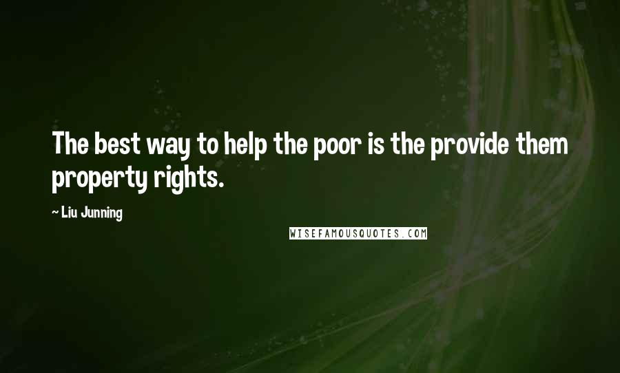 Liu Junning quotes: The best way to help the poor is the provide them property rights.