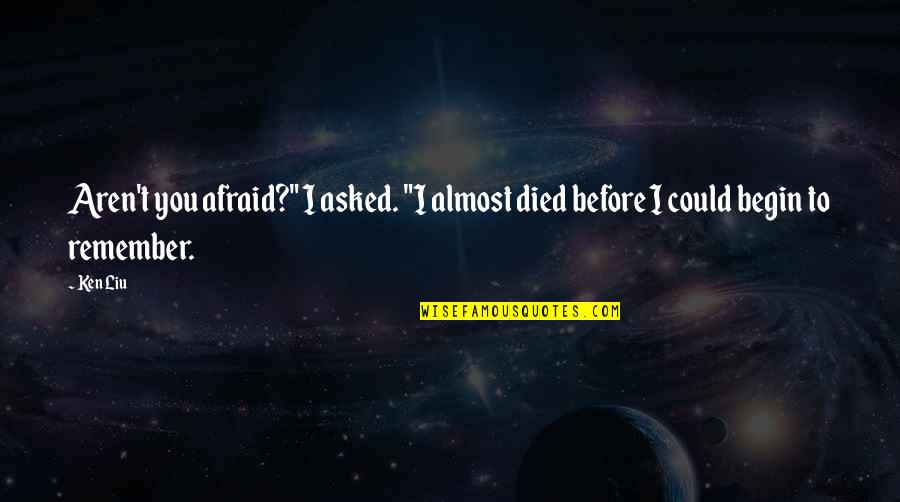 Liu Quotes By Ken Liu: Aren't you afraid?" I asked. "I almost died
