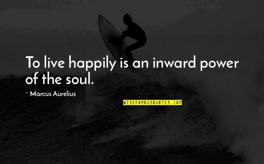 Liu Shan Quotes By Marcus Aurelius: To live happily is an inward power of Liu Shan Quotes By Marcus Aurelius: To live happily is an inward power of